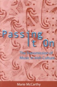 Title: Passing It On: The Transmission of Music in Irish Culture, Author: Marie McCarthy