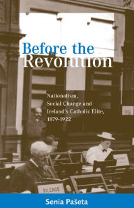 Title: Before the Revolution: Nationalism, Social Change and Ireland's Catholic Elite, 1879-1922, Author: Senia Paseta