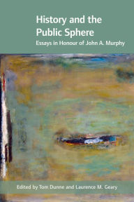 Title: History and the Public Sphere: Essays in Honour of John A. Murphy, Author: Tom Dunne