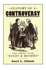 Title: Anatomy of a Controversy: The Debate over 'Essays and Reviews' 1860-64 / Edition 1, Author: Josef L. Altholz