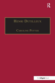 Title: Henri Dutilleux: His Life and Works / Edition 1, Author: Caroline Potter