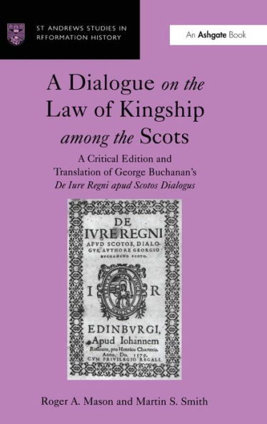 A Dialogue on the Law of Kingship among the Scots: A Critical Edition and Translation of George Buchanan's De Iure Regni apud Scotos Dialogus / Edition 1
