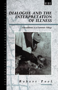 Title: Dialogue and the Interpretation of Illness: Conversations in a Cameroon Village / Edition 1, Author: Robert Pool
