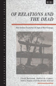 Title: Of Relations and the Dead: Four Societies Viewed from the Angle of Their Exchanges, Author: Cecile Barraud