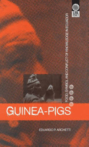 Title: Guinea Pigs: Food, Symbol and Conflict of Knowledge in Ecuador, Author: Eduardo P. Archetti