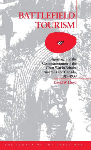 Title: Battlefield Tourism: Pilgrimage and the Commemoration of the Great War in Britain, Australia and Canada, 1919-1939, Author: David William Lloyd
