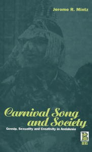 Title: Carnival Song and Society: Gossip, Sexuality and Creativity in Andalusia, Author: Jerome R. Mintz