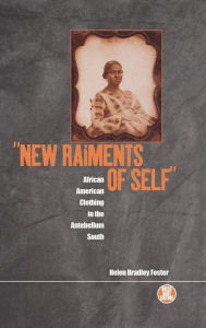 Title: 'New Raiments of Self': African American Clothing in the Antebellum South, Author: Helen Bradley Foster