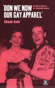 Title: 'Don We Now Our Gay Apparel: Gay Men's Dress in the Twentieth Century, Author: Shaun Cole