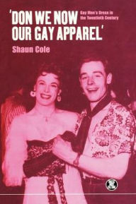 Title: 'Don We Now Our Gay Apparel: Gay Men's Dress in the Twentieth Century, Author: Shaun Cole