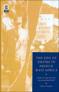 Title: The End of Empire in French West Africa: France's Successful Decolonization, Author: Tony Chafer
