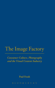 Title: The Image Factory: Consumer Culture, Photography and the Visual Content Industry, Author: Paul Frosh