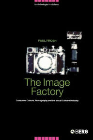 Title: The Image Factory: Consumer Culture, Photography and the Visual Content Industry, Author: Paul Frosh