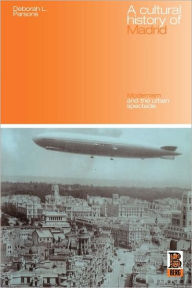 Title: A Cultural History of Madrid: Modernism and the Urban Spectacle, Author: Deborah L. Parsons