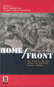 Title: Home/Front: The Military, War and Gender in Twentieth-Century Germany, Author: Karen Hagemann