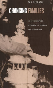 Title: Changing Families: An Ethnographic Approach to Divorce and Separation, Author: Bob Simpson
