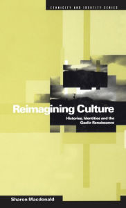 Title: Reimagining Culture: Histories, Identities and the Gaelic Renaissance, Author: Sharon Macdonald