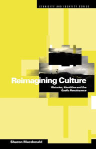 Title: Reimagining Culture: Histories, Identities and the Gaelic Renaissance / Edition 1, Author: Sharon Macdonald