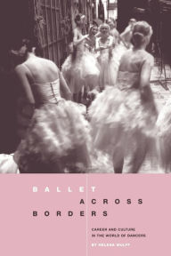 Title: Ballet across Borders: Career and Culture in the World of Dancers / Edition 1, Author: Helena Wulff