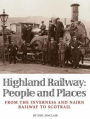 Highland Railway: People and Places: From the Inverness and Nairn Railway to Scotrail