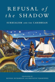 Title: Refusal of the Shadow: Surrealism and the Caribbean / Edition 1, Author: Krzysztof Fijalkowski