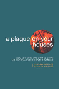 Title: A Plague on Your Houses: How New York Was Burned Down and National Public Health Crumbled, Author: Deborah Wallace