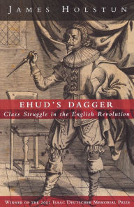 Title: Ehud's Dagger: Class Struggle in the English Revolution, Author: James Holstun