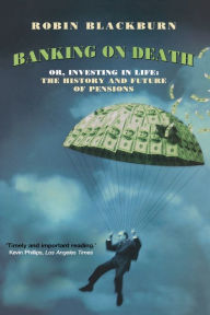 Title: Banking on Death: Or, Investing in Life: The History and Future of Pensions, Author: Robin Blackburn