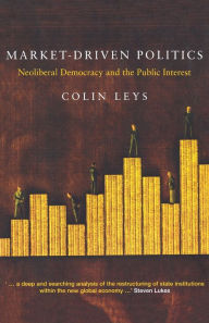 Title: Market-Driven Politics: Neoliberal Democracy and the Public Interest, Author: Colin Leys