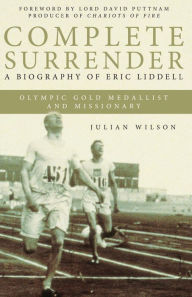 Title: Complete Surrender: A Biography of Eric Liddell Olympic Gold Medalist and Missionary, Author: Julian Wilson