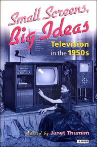 Title: Small Screens, Big Ideas: Television in the 1950s, Author: Janet Thumim