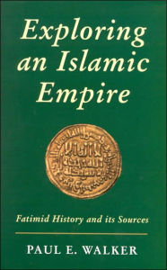 Title: Exploring an Islamic Empire: Fatimid History and Its Sources, Author: Paul E. Walker