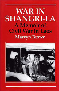 Title: War in Shangri-la: A Memoir of Civil War in Laos, Author: Mervyn Brown