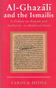 Title: Al-Ghazali and the Ismailis: A Debate on Reason and Authority in Medieval Islam, Author: Farouk Mitha