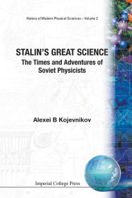 Title: Stalin's Great Science: The Times And Adventures Of Soviet Physicists, Author: Alexei B Kojevnikov