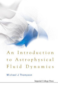 Title: An Introduction To Astrophysical Fluid Dynamics, Author: Michael John Thompson