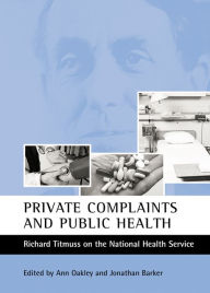 Title: Private complaints and public health: Richard Titmuss on the National Health Service, Author: Ann Oakley