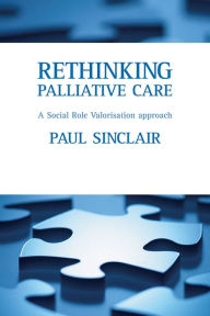 Title: Rethinking palliative care: A social role valorisation approach / Edition 1, Author: Paul Sinclair