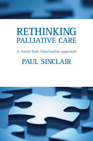 Title: Rethinking palliative care: A social role valorisation approach / Edition 1, Author: Paul Sinclair