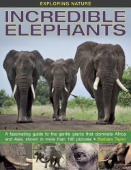 Title: Incredible Elephants: A Fascinating Guide To The Gentle Giants That Dominate Africa And Asia, Shown In More Than 190 Pictures., Author: Barbara Taylor