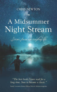 Title: A Midsummer Night Stream: Scenes from an angling life, Author: Chris Newton