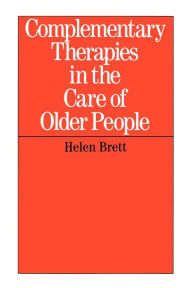 Title: Complementary Therapies in the Care of Older People / Edition 1, Author: Helen Brett