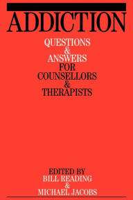 Title: Addiction: Questions and Answers for Counsellors and Therapists / Edition 1, Author: Bill Reading