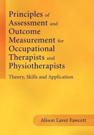 Principles of Assessment and Outcome Measurement for Occupational Therapists and Physiotherapists: Theory, Skills and Application / Edition 1