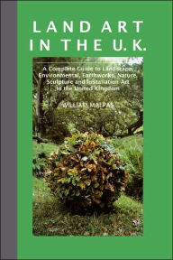 Title: Land Art in the U.K.: A Complete Guide to Landscape, Environmental, Earthworks, Nature, Sculpture and Installation Art in the UK, Author: William Malpas