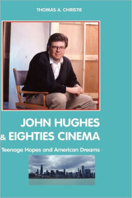 Title: John Hughes and Eighties Cinema: Teenage Hopes and American Dreams, Author: Thomas A Christie