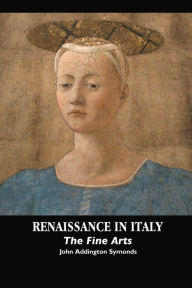 Title: RENAISSANCE IN ITALY: THE FINE ARTS, Author: John Addington Symonds