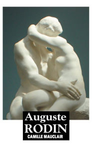 Title: Auguste Rodin: The Man, His Ideas, His Works, Author: Camille Mauclair