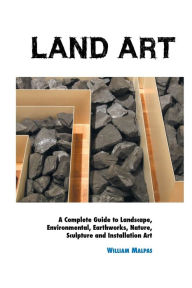 Title: Land Art: A Complete Guide To Landscape, Environmental, Earthworks, Nature, Sculpture and Installation Art, Author: William Malpas