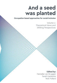Title: And a Seed was Planted ...' Occupation based approaches for social inclusion: Volume 1: Theoretical Views and Shifting Perspectives, Author: Hanneke van Bruggen